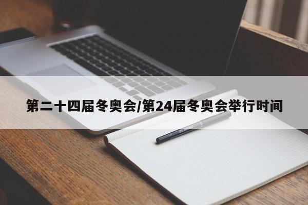 第二十四届冬奥会/第24届冬奥会举行时间