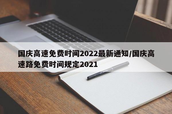 国庆高速免费时间2022最新通知/国庆高速路免费时间规定2021