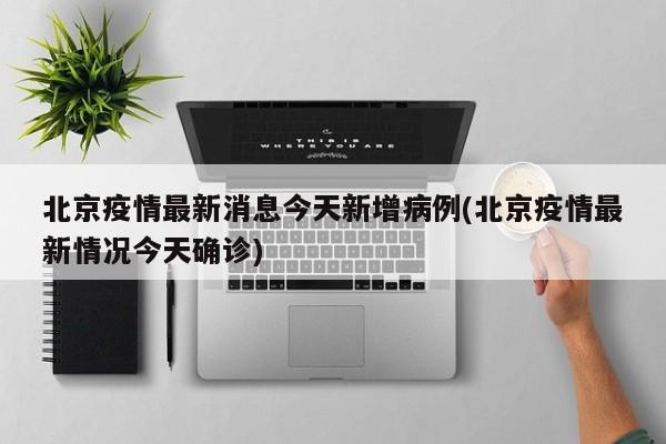 北京疫情最新消息今天新增病例(北京疫情最新情况今天确诊)