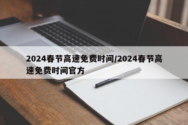 2024春节高速免费时间/2024春节高速免费时间官方