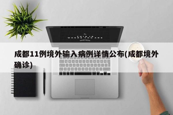 成都11例境外输入病例详情公布(成都境外确诊)